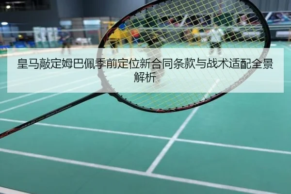 皇马敲定姆巴佩季前定位新合同条款与战术适配全景解析