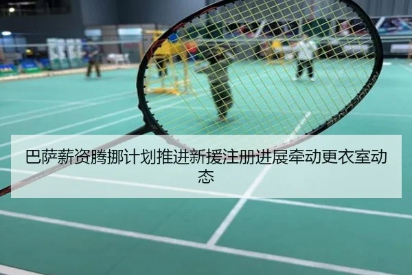 巴萨薪资腾挪计划推进新援注册进展牵动更衣室动态